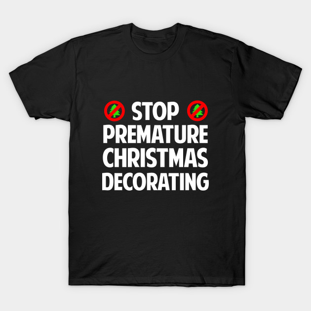 Stop Premature Christmas Decorating TShirt Stop Premature Christmas